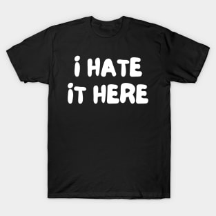 I Hate It Here. Funny Work Saying T-Shirt